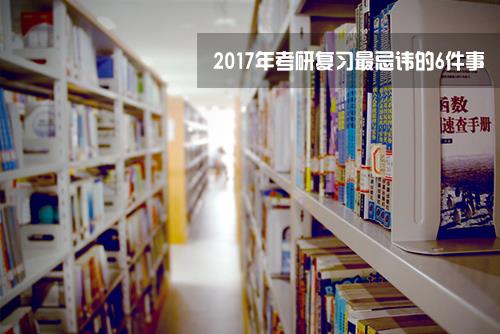 2017年半岛星空体育·(中国)官方网站复习最忌讳的6件事